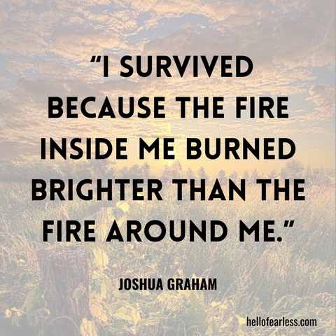 I survived because the fire inside me burned brighter than the fire around me. Self-Care