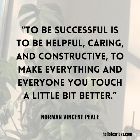 To be successful is to be helpful, caring, and constructive, to make everything and everyone you touch a little bit better. Self-care