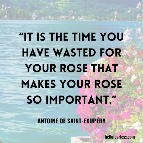 It is the time you have wasted for your rose that makes your rose so important.