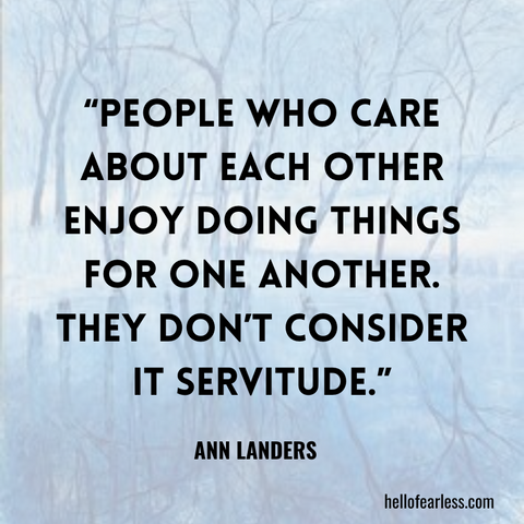 People who care about each other enjoy doing things for one another. They don’t consider it servitude.