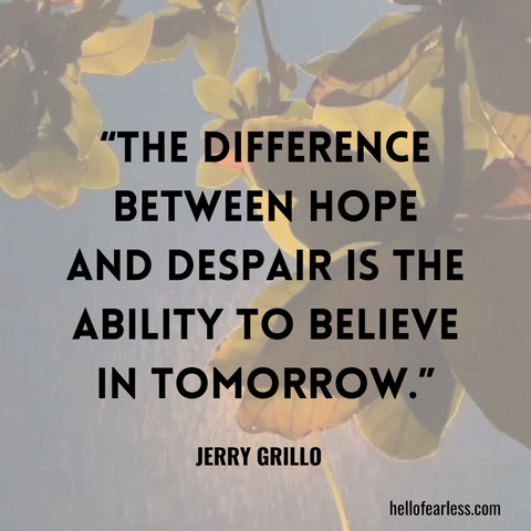 The difference between hope and despair is the ability to believe in tomorrow.