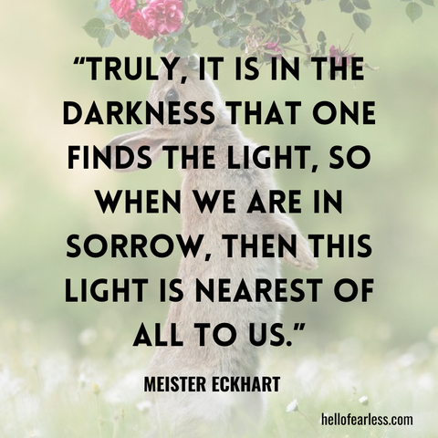 Truly, it is in the darkness that one finds the light, so when we are in sorrow, then this light is nearest of all to us. Self-Care