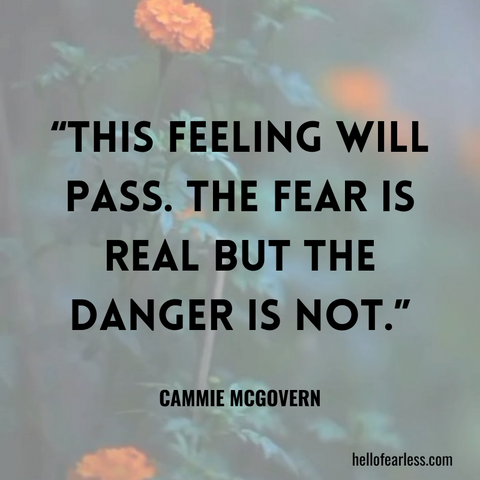 This feeling will pass. The fear is real but the danger is not. Self-Care