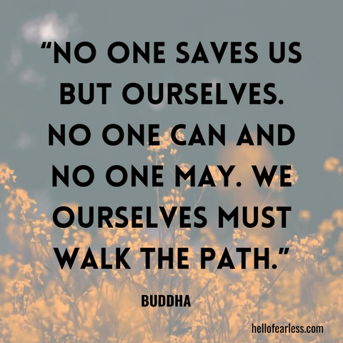 No one saves us but ourselves. No one can and no one may. We ourselves must walk the path. Self-Care