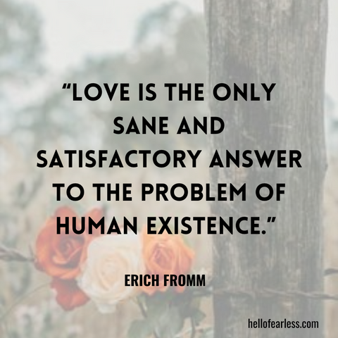 Love is the only sane and satisfactory answer to the problem of human existence.