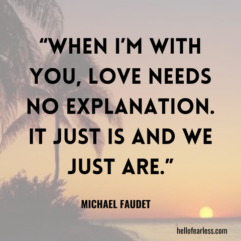 When I’m with you, love needs no explanation. It just is and we just are.
