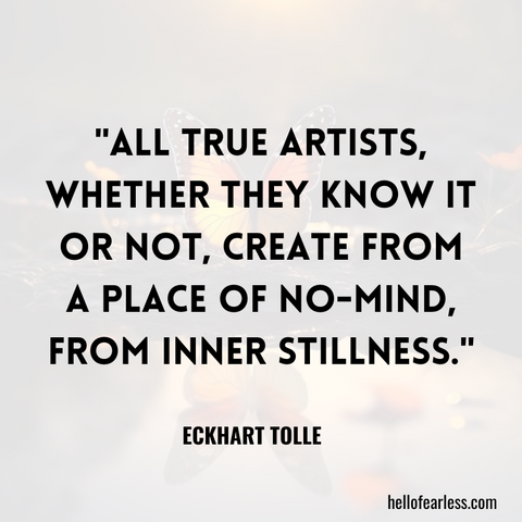 All true artists, whether they know it or not, create from a place of no-mind, from inner stillness.