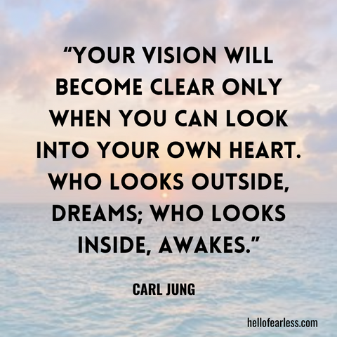 Your vision will become clear only when you can look into your own heart. Who looks outside, dreams; who looks inside, awakes. Self-Care