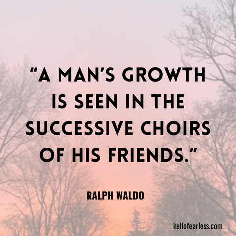 A man’s growth is seen in the successive choirs of his friends.