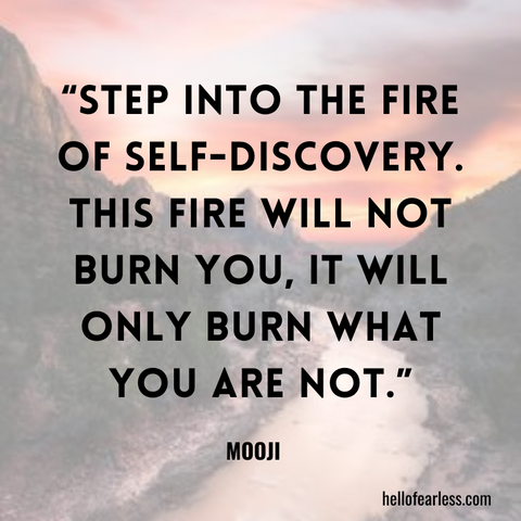Step into the fire of self-discovery. This fire will not burn you, it will only burn what you are not. Self-Care