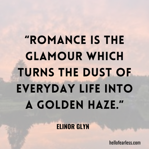 Romance is the glamour which turns the dust of everyday life into a golden haze. Self-care
