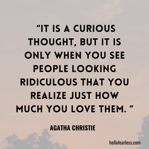 It is a curious thought, but it is only when you see people looking ridiculous that you realize just how much you love them. Self-Care