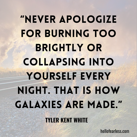 Never apologize for burning too brightly or collapsing into yourself every night. That is how galaxies are made. Self-Care