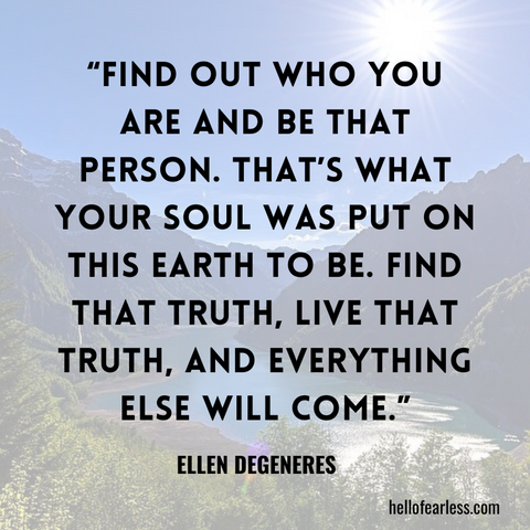 Find out who you are and be that person. That’s what your soul was put on this Earth to be. Find that truth, live that truth, and everything else will come. Self-Care