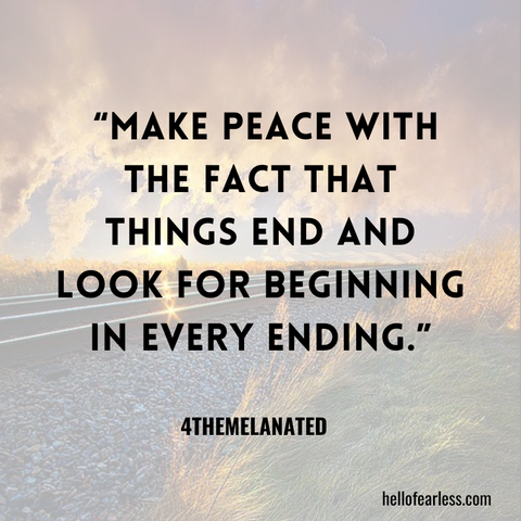 Make peace with the fact that things end and look for beginning in every ending. Self-Care