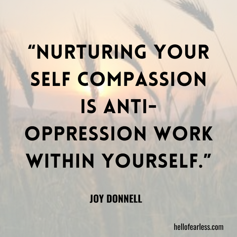 Nurturing your self compassion is anti-oppression work within yourself. Self-Care