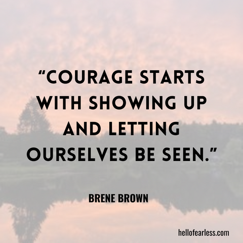 Courage starts with showing up and letting ourselves be seen. Self-Care