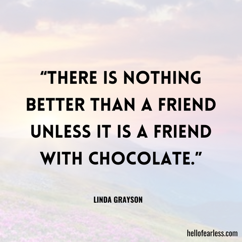 There is nothing better than a friend, unless it is a friend with chocolate. Self-Care