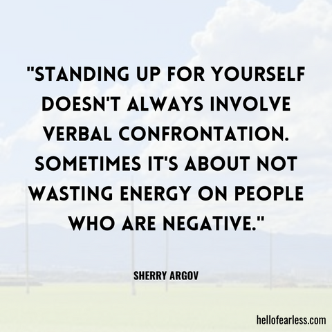 Standing up for yourself doesn't always involve verbal confrontation. Sometimes it's about not wasting energy on people who are negative.
