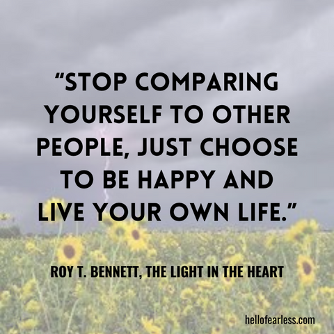 Stop comparing yourself to other people, just choose to be happy and live your own life.