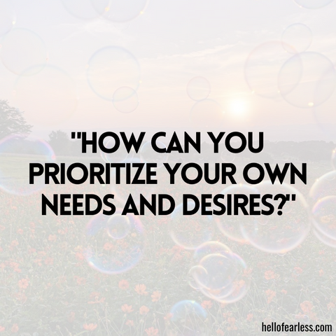 How can you prioritize your own needs and desires?