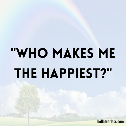 Who makes me the happiest?