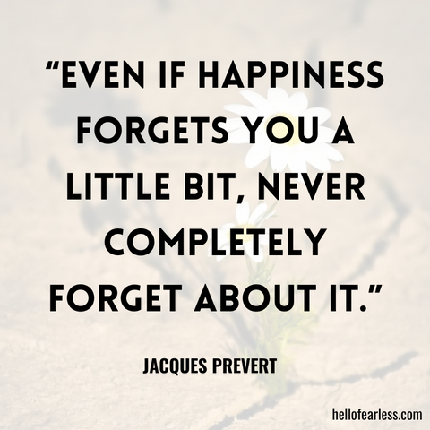 Even if happiness forgets you a little bit, never completely forget about it.