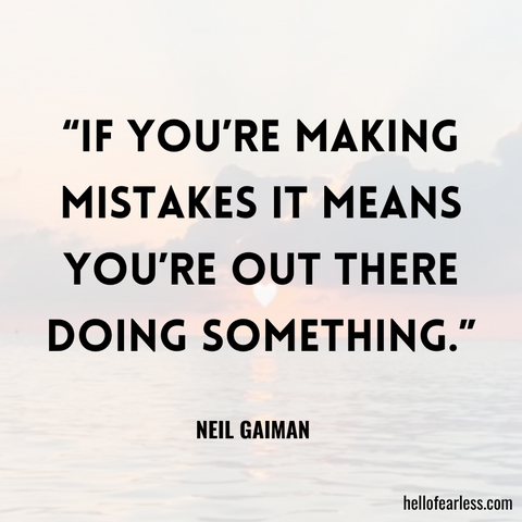 If you’re making mistakes it means you’re out there doing something.