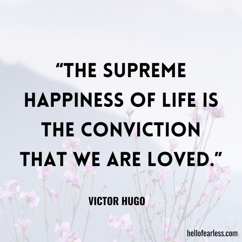 The supreme happiness of life is the conviction that we are loved.