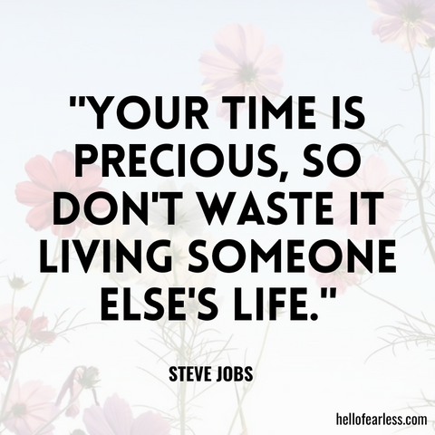 Your time is precious, so don't waste it living someone else's life.