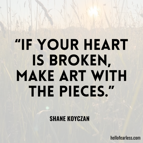 If your heart is broken, make art with the pieces