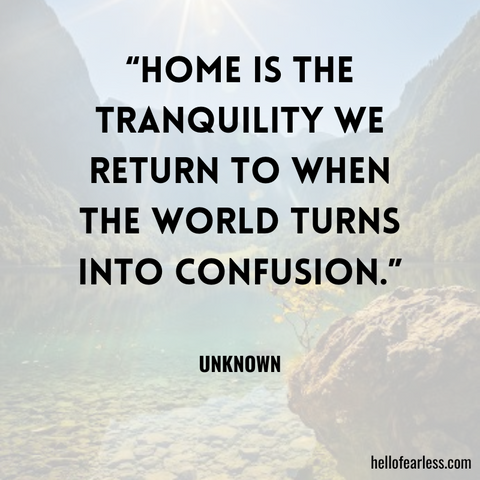 “Home is the tranquility we return to when the world turns into confusion.”