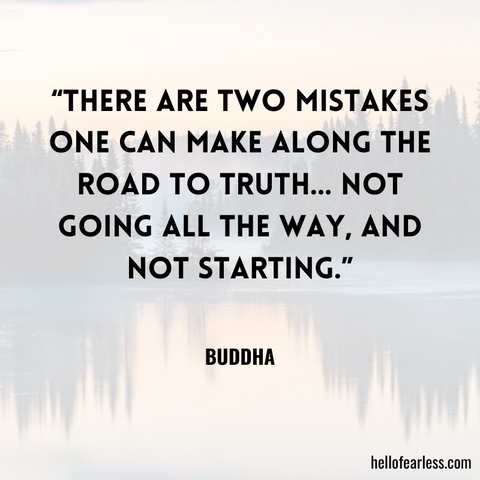 “There are two mistakes one can make along the road to truth… not going all the way, and not starting.”