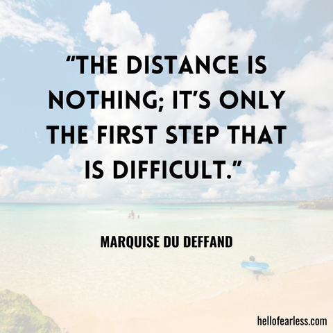 “The distance is nothing; it’s only the first step that is difficult.”
