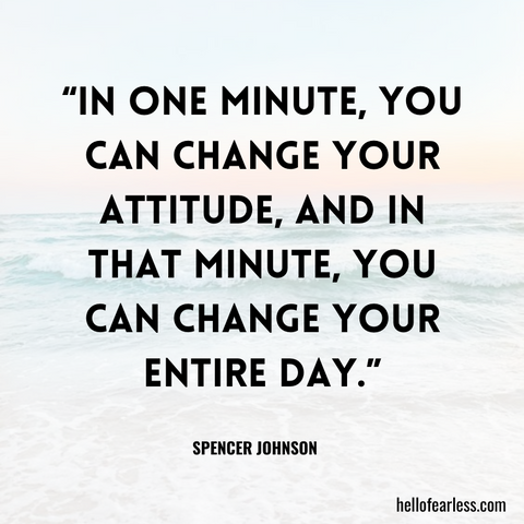 In one minute, you can change your attitude, and in that minute, you can change your entire day.
