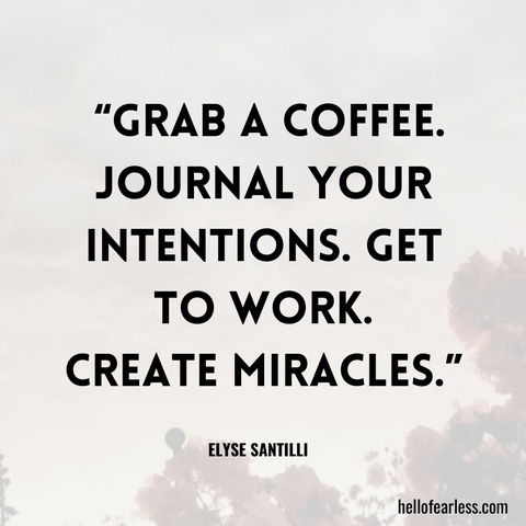 Grab a coffee. Journal your intentions. Get  to work.  Create miracles.