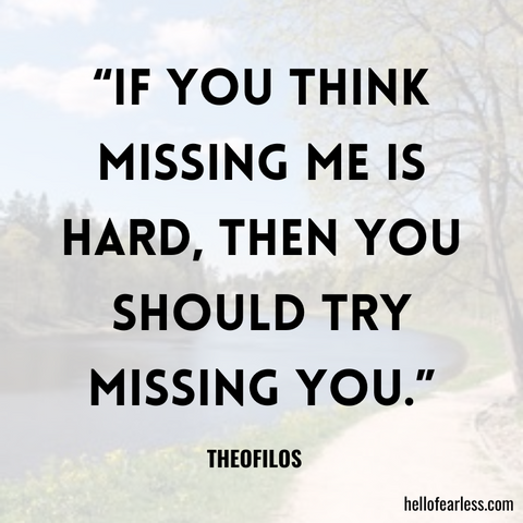 If you think missing me is hard, then you should try missing you.
