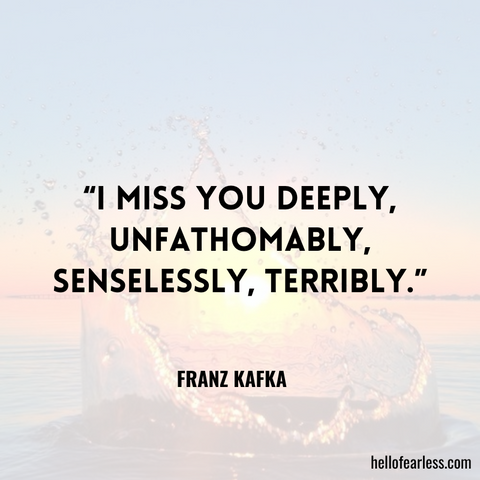 I miss you deeply, unfathomably, senselessly, terribly.