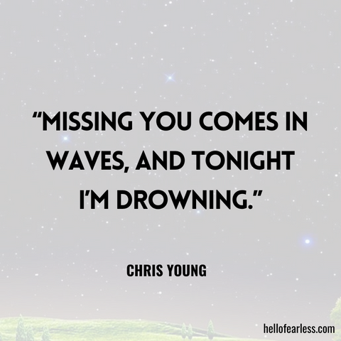 Missing you comes in waves, and tonight I’m drowning.