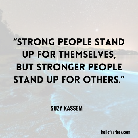 Strong people stand up for themselves, but stronger people stand up for others.