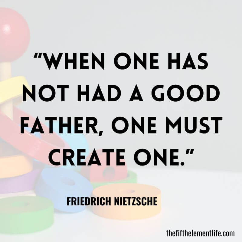 “When one has not had a good father, one must create one.”-Pregnancy Quotes For Daddy 