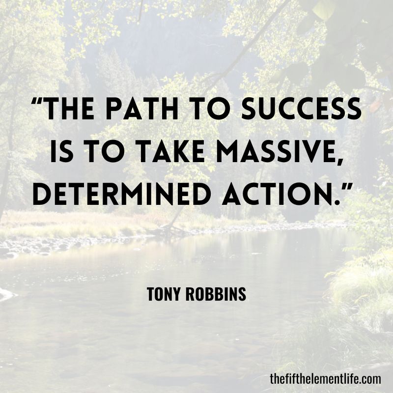 “The path to success is to take massive, determined action.” 