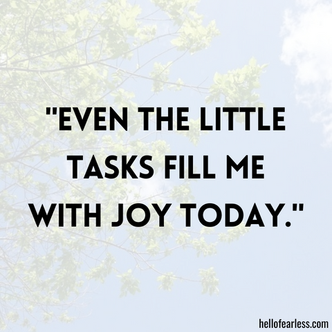 Even the little tasks fill me with joy today.