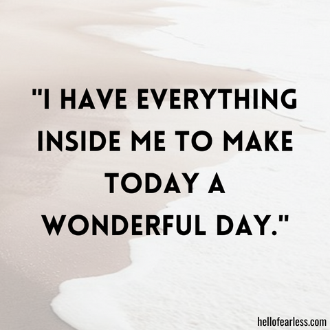 I have everything inside me to make today a wonderful day.