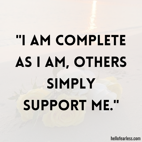 I am complete as I am, others simply support me.