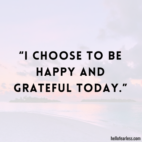 I choose to be happy and grateful today.