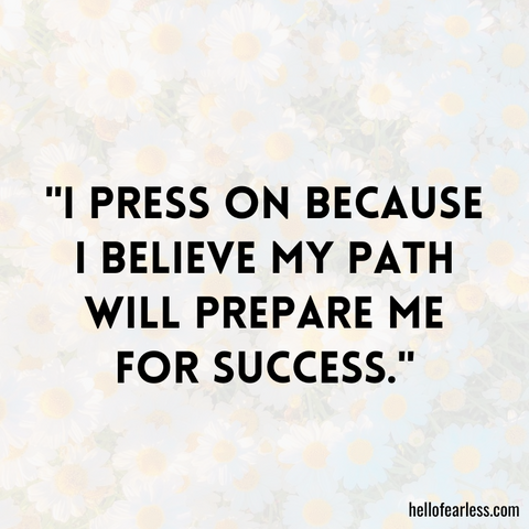 I press on because I believe my path will prepare me for success.