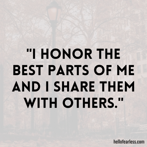 I honor the best parts of me and I share them with others.