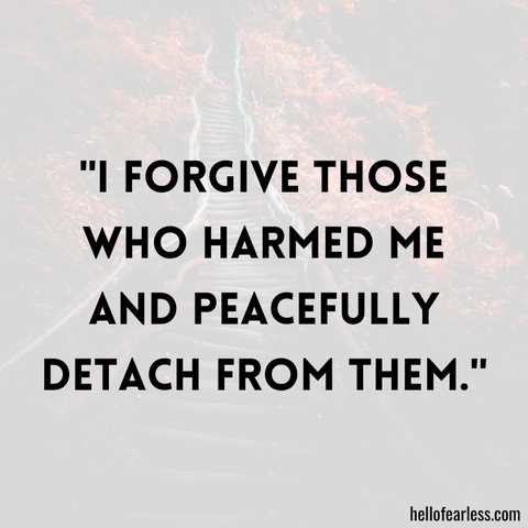 I forgive those who harmed me and peacefully detach from them.