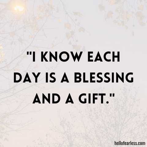 I know each day is a blessing and a gift.